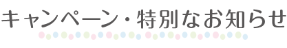 キャンペーン・特別なお知らせ