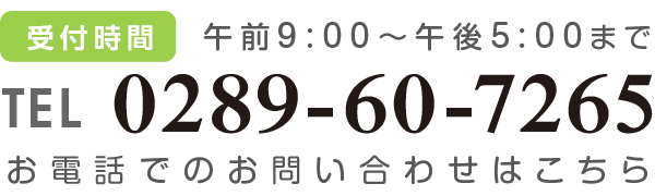 〈お電話からのお問い合わせ〉TEL：0289-60-7265、受付時間：午前9:00～午後5:00