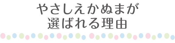 やさしえかぬまが選ばれる理由