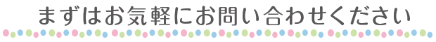 まずはお気軽にお問い合わせください