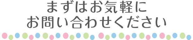 まずはお気軽にお問い合わせください