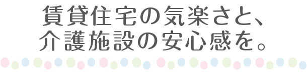 賃貸住宅の気楽さと、介護施設の安心感を。