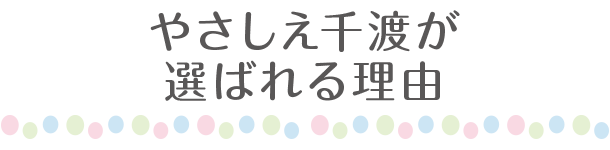 やさしえ千渡が選ばれる理由